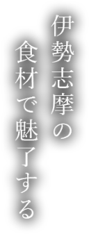 伊勢志摩の食材で魅了する